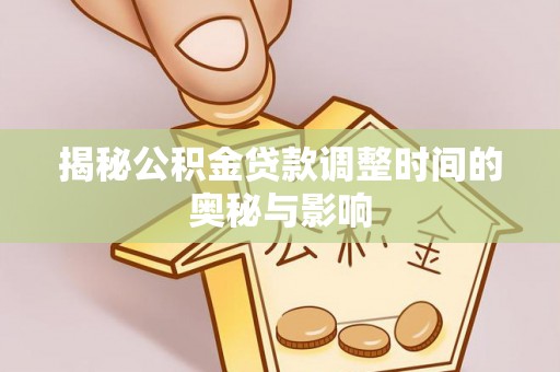 察右后旗揭秘公积金贷款调整时间的奥秘与影响