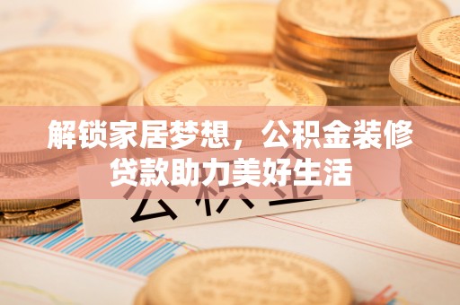 察右后旗解锁家居梦想，公积金装修贷款助力美好生活
