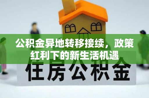 察右后旗公积金异地转移接续，政策红利下的新生活机遇
