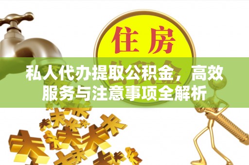察右后旗私人代办提取公积金，高效服务与注意事项全解析
