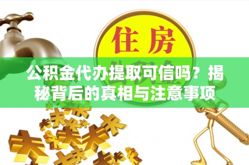察右后旗公积金代办提取可信吗？揭秘背后的真相与注意事项