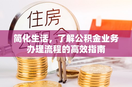 察右后旗简化生活，了解公积金业务办理流程的高效指南