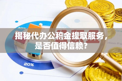 察右后旗揭秘代办公积金提取服务，是否值得信赖？