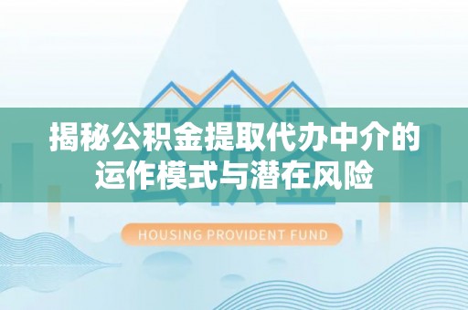 察右后旗揭秘公积金提取代办中介的运作模式与潜在风险