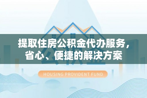 察右后旗提取住房公积金代办服务，省心、便捷的解决方案