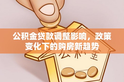 察右后旗公积金贷款调整影响，政策变化下的购房新趋势