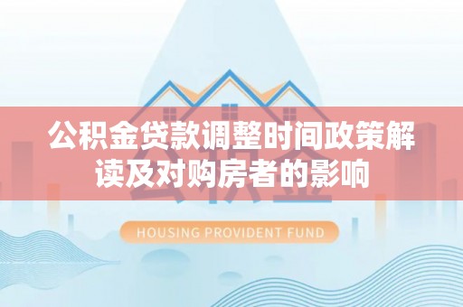 察右后旗公积金贷款调整时间政策解读及对购房者的影响