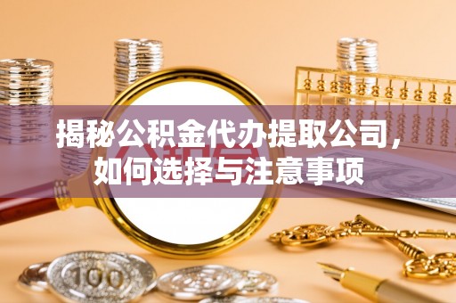 察右后旗揭秘公积金代办提取公司，如何选择与注意事项