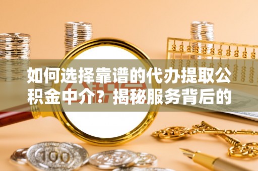 察右后旗如何选择靠谱的代办提取公积金中介？揭秘服务背后的真相