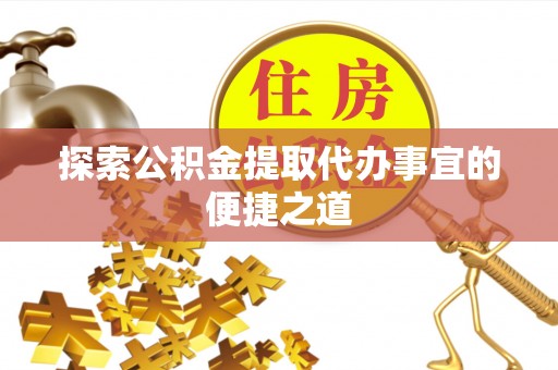 察右后旗探索公积金提取代办事宜的便捷之道