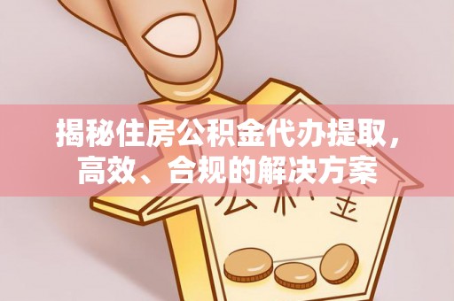 察右后旗揭秘住房公积金代办提取，高效、合规的解决方案