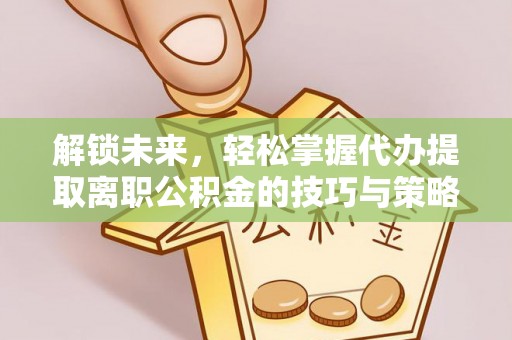 察右后旗解锁未来，轻松掌握代办提取离职公积金的技巧与策略