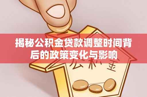 察右后旗揭秘公积金贷款调整时间背后的政策变化与影响