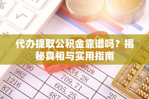 察右后旗代办提取公积金靠谱吗？揭秘真相与实用指南