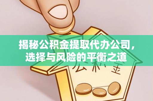 察右后旗揭秘公积金提取代办公司，选择与风险的平衡之道