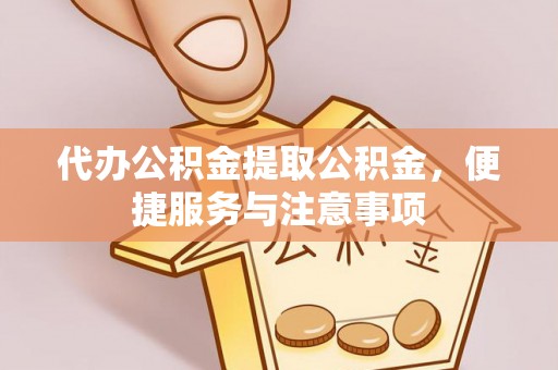 察右后旗代办公积金提取公积金，便捷服务与注意事项