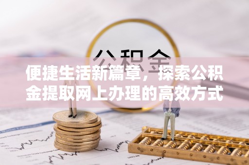 察右后旗便捷生活新篇章，探索公积金提取网上办理的高效方式