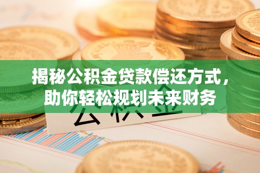 察右后旗揭秘公积金贷款偿还方式，助你轻松规划未来财务