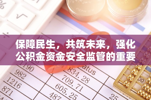 察右后旗保障民生，共筑未来，强化公积金资金安全监管的重要性