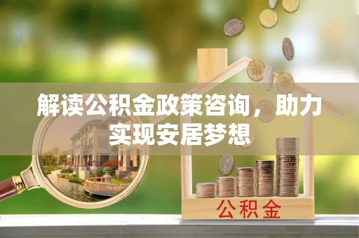 察右后旗解读公积金政策咨询，助力实现安居梦想