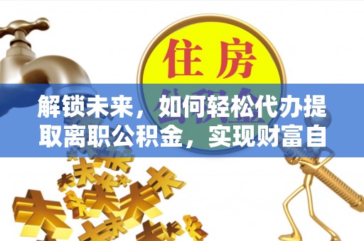 察右后旗解锁未来，如何轻松代办提取离职公积金，实现财富自由的第一步