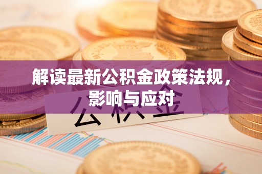 察右后旗解读最新公积金政策法规，影响与应对