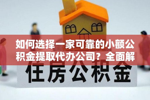 察右后旗如何选择一家可靠的小额公积金提取代办公司？全面解析与指南