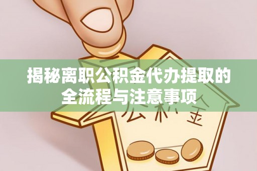 察右后旗揭秘离职公积金代办提取的全流程与注意事项