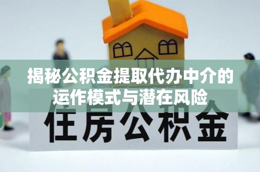 察右后旗揭秘公积金提取代办中介的运作模式与潜在风险
