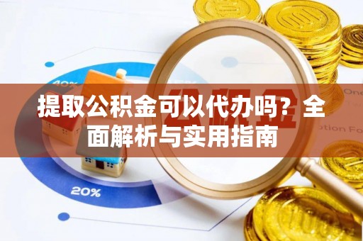 察右后旗提取公积金可以代办吗？全面解析与实用指南