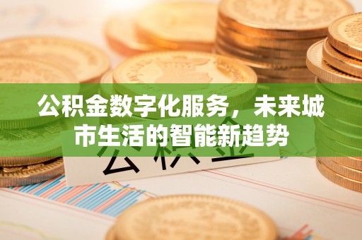 察右后旗公积金数字化服务，未来城市生活的智能新趋势