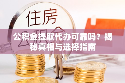 察右后旗公积金提取代办可靠吗？揭秘真相与选择指南