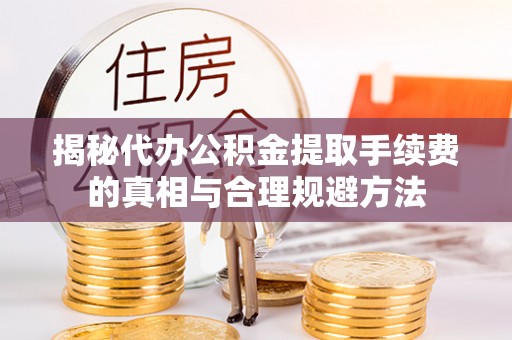 察右后旗揭秘代办公积金提取手续费的真相与合理规避方法