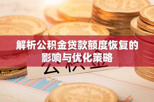 察右后旗解析公积金贷款额度恢复的影响与优化策略