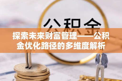 察右后旗探索未来财富管理——公积金优化路径的多维度解析