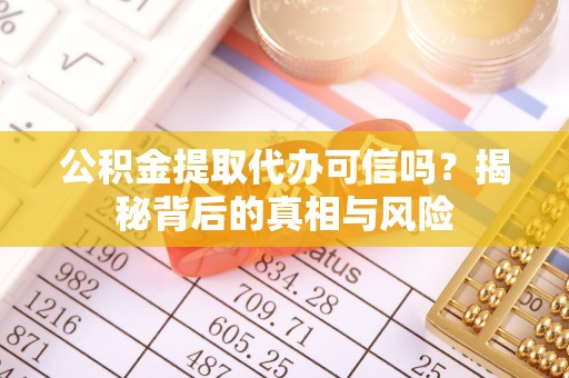 察右后旗公积金提取代办可信吗？揭秘背后的真相与风险