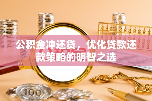 察右后旗公积金冲还贷，优化贷款还款策略的明智之选