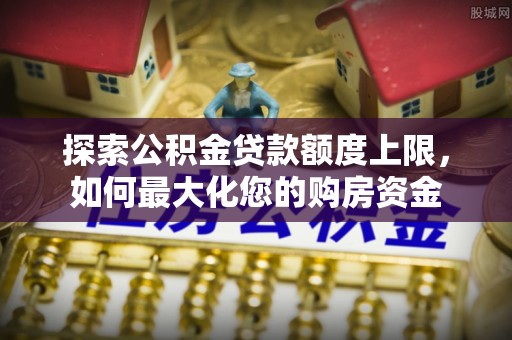 察右后旗探索公积金贷款额度上限，如何最大化您的购房资金