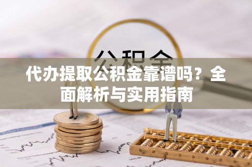 察右后旗代办提取公积金靠谱吗？全面解析与实用指南