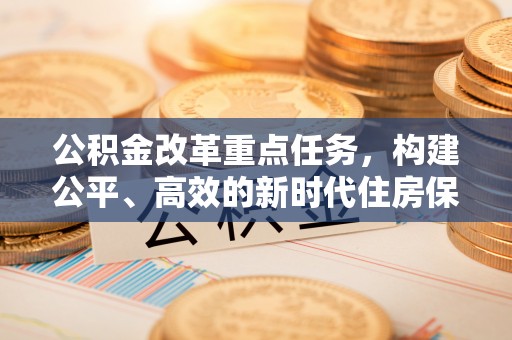 察右后旗公积金改革重点任务，构建公平、高效的新时代住房保障体系