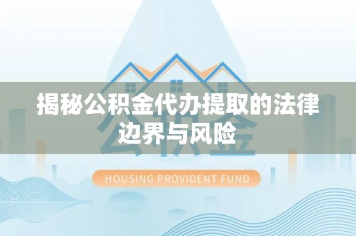 察右后旗揭秘公积金代办提取的法律边界与风险