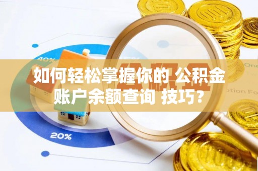 察右后旗如何轻松掌握你的 公积金账户余额查询 技巧？