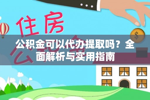 察右后旗公积金可以代办提取吗？全面解析与实用指南