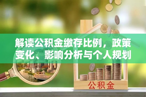 察右后旗解读公积金缴存比例，政策变化、影响分析与个人规划