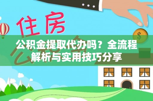 察右后旗公积金提取代办吗？全流程解析与实用技巧分享