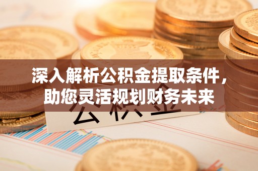 察右后旗深入解析公积金提取条件，助您灵活规划财务未来