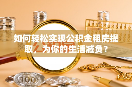察右后旗如何轻松实现公积金租房提取，为你的生活减负？