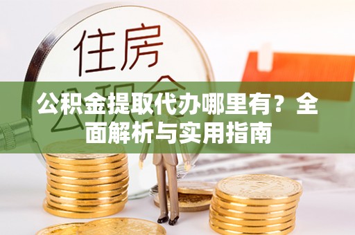 察右后旗公积金提取代办哪里有？全面解析与实用指南