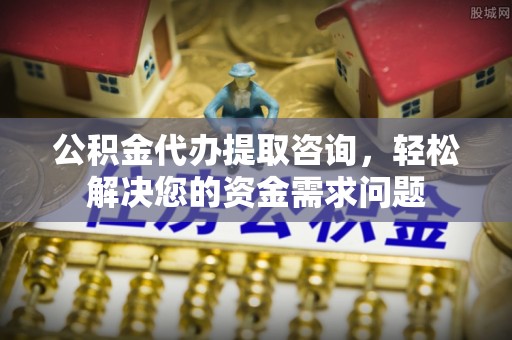 察右后旗公积金代办提取咨询，轻松解决您的资金需求问题