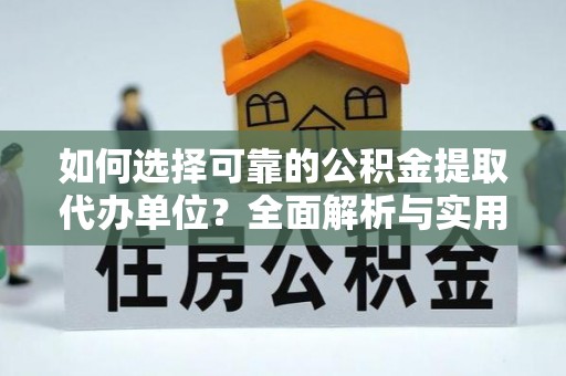 察右后旗如何选择可靠的公积金提取代办单位？全面解析与实用建议